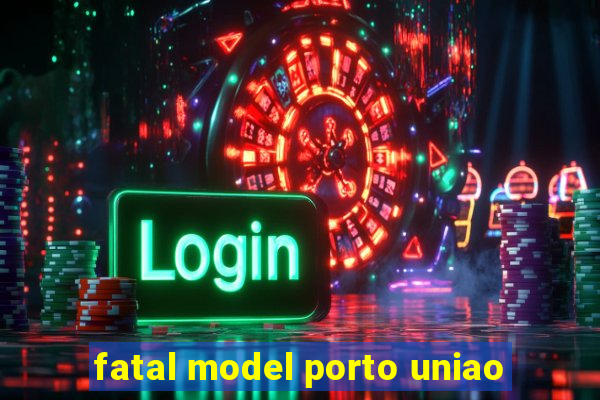 fatal model porto uniao